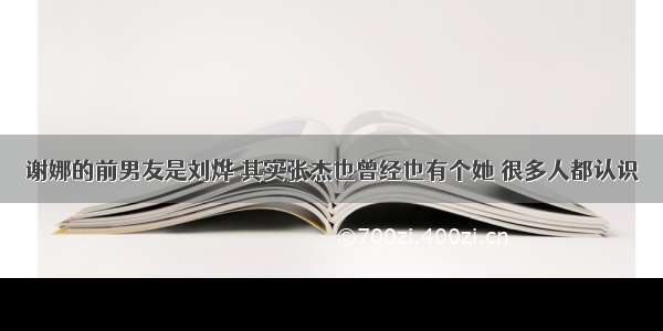 谢娜的前男友是刘烨 其实张杰也曾经也有个她 很多人都认识