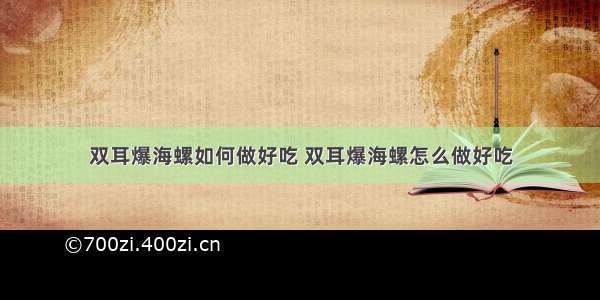 双耳爆海螺如何做好吃 双耳爆海螺怎么做好吃