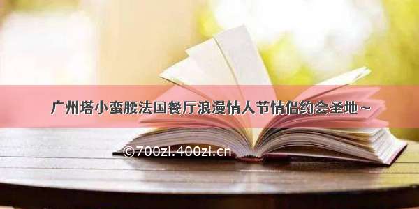 广州塔小蛮腰法国餐厅浪漫情人节情侣约会圣地～