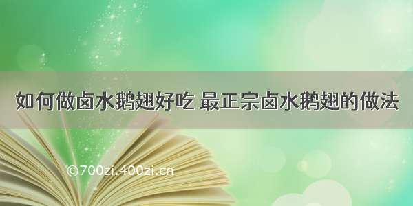 如何做卤水鹅翅好吃 最正宗卤水鹅翅的做法