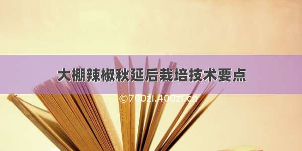 大棚辣椒秋延后栽培技术要点