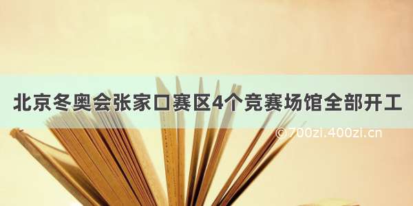 北京冬奥会张家口赛区4个竞赛场馆全部开工