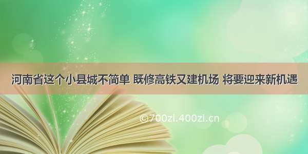 河南省这个小县城不简单 既修高铁又建机场 将要迎来新机遇