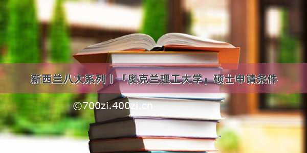 新西兰八大系列丨「奥克兰理工大学」硕士申请条件