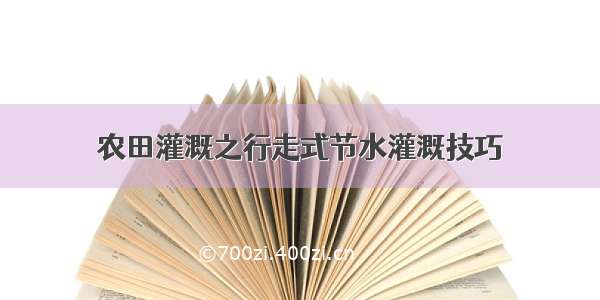 农田灌溉之行走式节水灌溉技巧