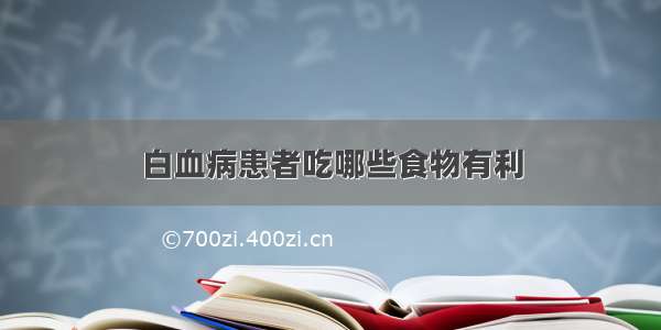 白血病患者吃哪些食物有利