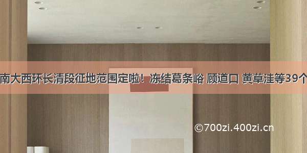 济南大西环长清段征地范围定啦！冻结葛条峪 顾道口 黄草洼等39个村