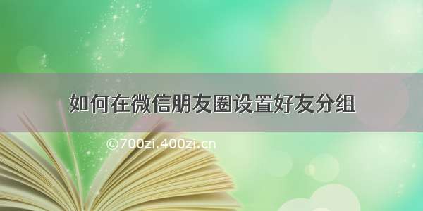 如何在微信朋友圈设置好友分组