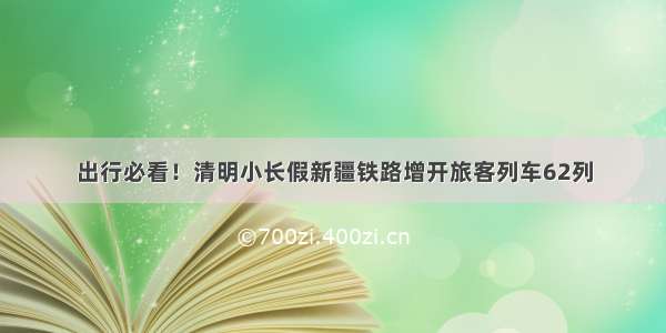 出行必看！清明小长假新疆铁路增开旅客列车62列