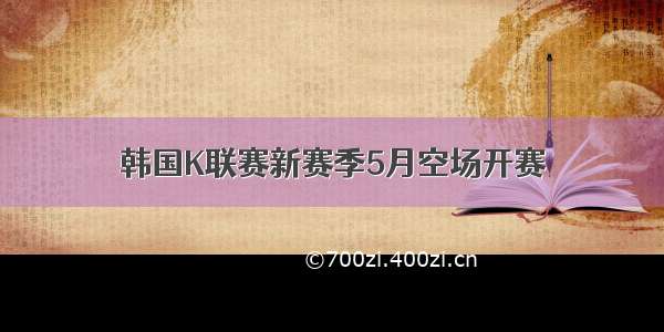 韩国K联赛新赛季5月空场开赛