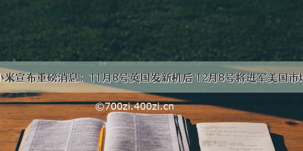 小米宣布重磅消息：11月8号英国发新机后 12月8号将进军美国市场