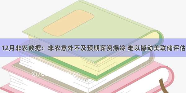 12月非农数据：非农意外不及预期薪资爆冷 难以撼动美联储评估