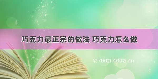 巧克力最正宗的做法 巧克力怎么做