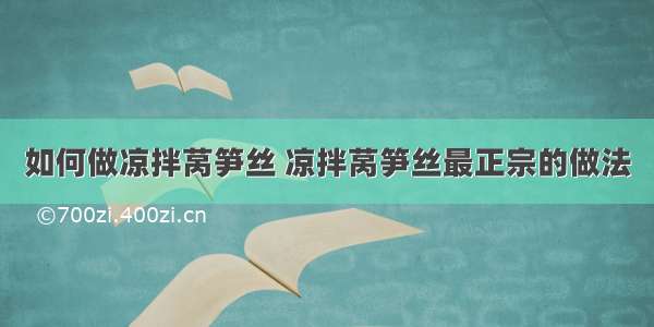 如何做凉拌莴笋丝 凉拌莴笋丝最正宗的做法