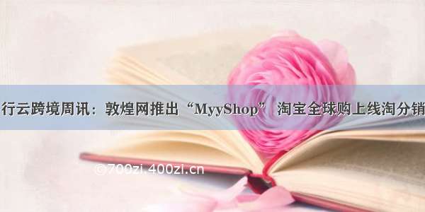 行云跨境周讯：敦煌网推出“MyyShop” 淘宝全球购上线淘分销