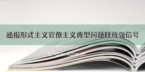 通报形式主义官僚主义典型问题释放强信号