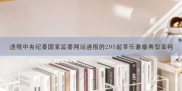 透视中央纪委国家监委网站通报的295起享乐奢靡典型案例