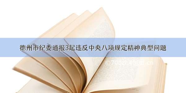 德州市纪委通报3起违反中央八项规定精神典型问题