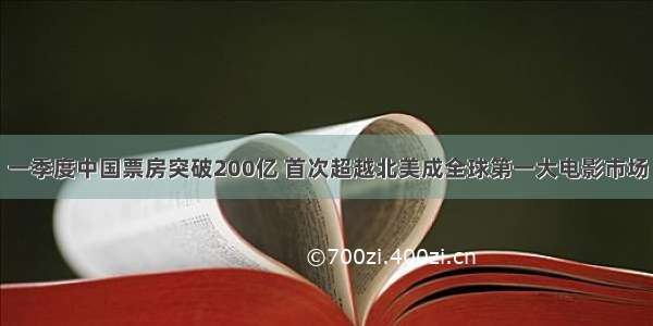 一季度中国票房突破200亿 首次超越北美成全球第一大电影市场