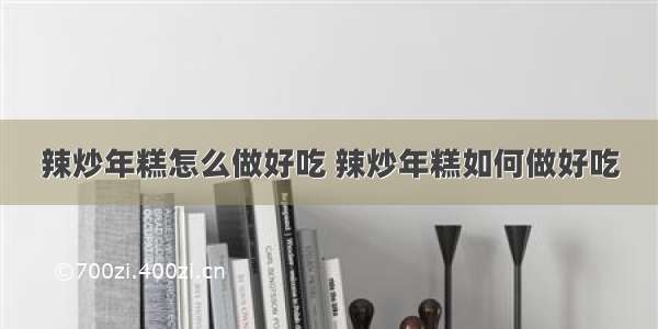 辣炒年糕怎么做好吃 辣炒年糕如何做好吃