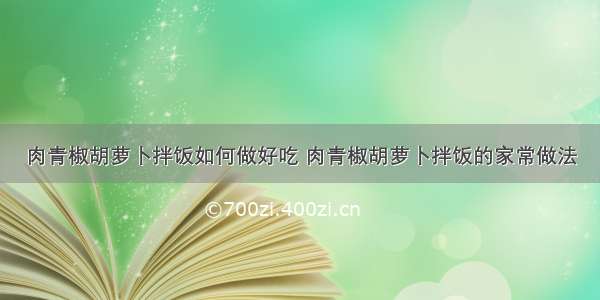 肉青椒胡萝卜拌饭如何做好吃 肉青椒胡萝卜拌饭的家常做法