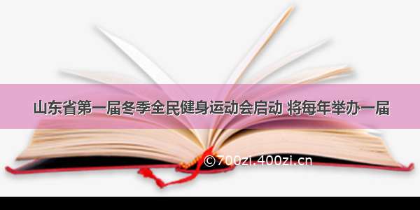 山东省第一届冬季全民健身运动会启动 将每年举办一届