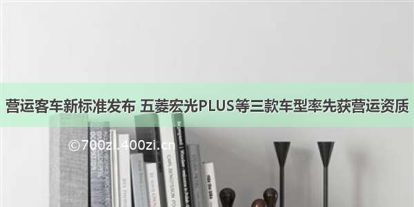 营运客车新标准发布 五菱宏光PLUS等三款车型率先获营运资质