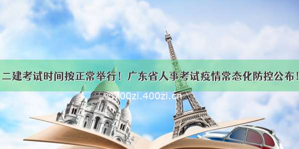 二建考试时间按正常举行！广东省人事考试疫情常态化防控公布！