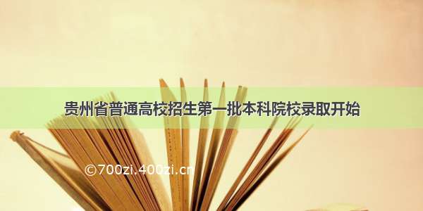 贵州省普通高校招生第一批本科院校录取开始