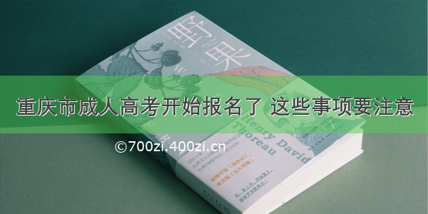 重庆市成人高考开始报名了 这些事项要注意