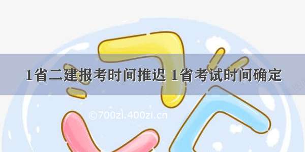 1省二建报考时间推迟 1省考试时间确定