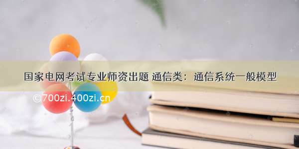 国家电网考试专业师资出题 通信类：通信系统一般模型