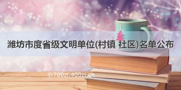 潍坊市度省级文明单位(村镇 社区)名单公布