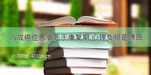 八成癌症患者死于康复期 心理负担是诱因