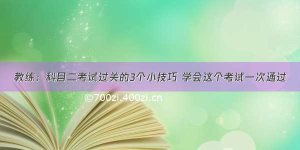 教练：科目二考试过关的3个小技巧 学会这个考试一次通过