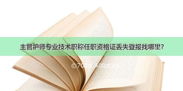 主管护师专业技术职称任职资格证丢失登报找哪里？