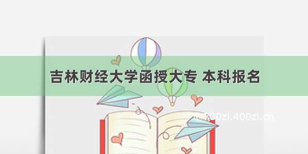 吉林财经大学函授大专 本科报名