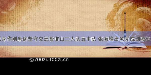 以身作则患病坚守交巡警邯山二大队五中队 张海峰出色完成创城任务