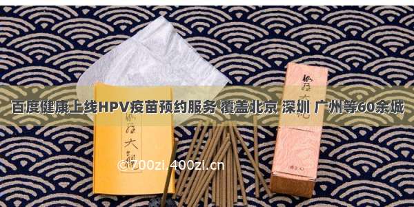 百度健康上线HPV疫苗预约服务 覆盖北京 深圳 广州等60余城