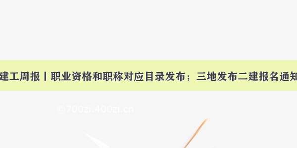 建工周报丨职业资格和职称对应目录发布；三地发布二建报名通知