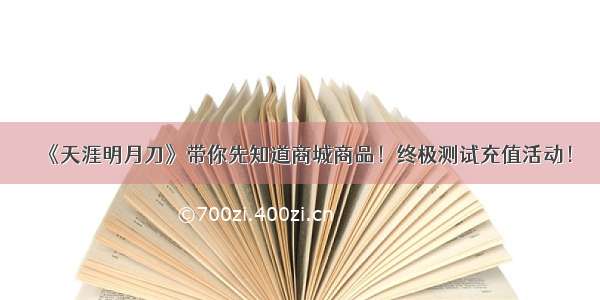 《天涯明月刀》带你先知道商城商品！终极测试充值活动！