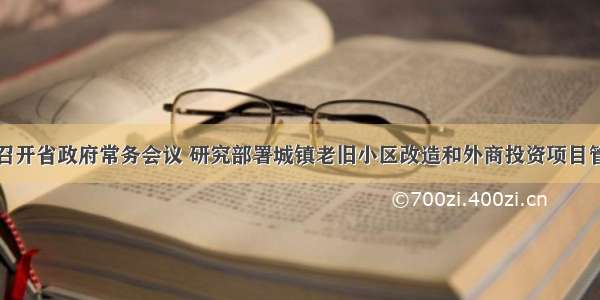 尹力主持召开省政府常务会议 研究部署城镇老旧小区改造和外商投资项目管理等工作