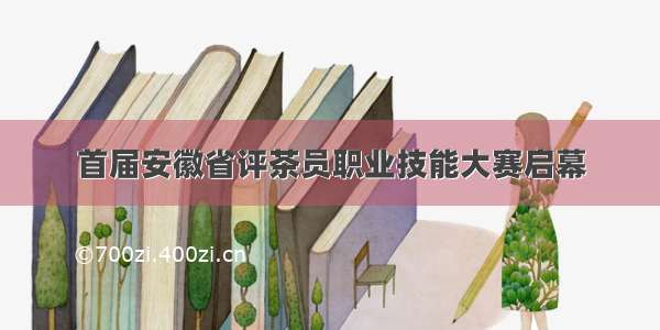 首届安徽省评茶员职业技能大赛启幕