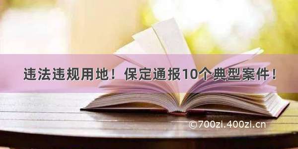 违法违规用地！保定通报10个典型案件！