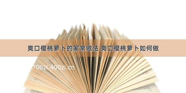 爽口樱桃萝卜的家常做法 爽口樱桃萝卜如何做