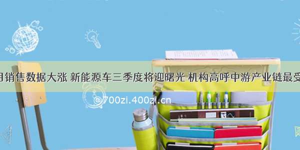 8月销售数据大涨 新能源车三季度将迎曙光 机构高呼中游产业链最受益