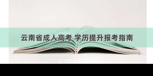 云南省成人高考 学历提升报考指南