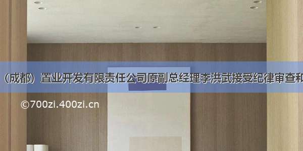中铁二院（成都）置业开发有限责任公司原副总经理李洪武接受纪律审查和监察调查