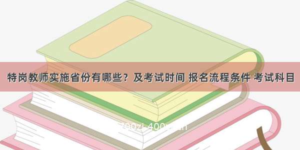 特岗教师实施省份有哪些？及考试时间 报名流程条件 考试科目