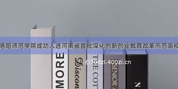 洛阳师范学院成功入选河南省首批深化创新创业教育改革示范高校